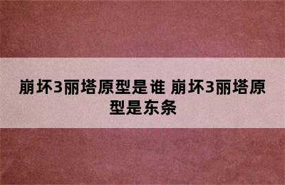 崩坏3丽塔原型是谁 崩坏3丽塔原型是东条